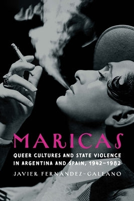 Maricas: Queer Cultures and State Violence in Argentina and Spain, 1942-1982 by Fern疣dez-Galeano, Javier