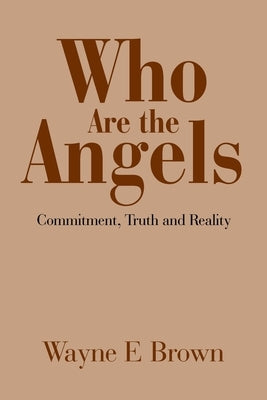 Who Are the Angels?: Commitment, Truth and Reality by Brown, Wayne E.