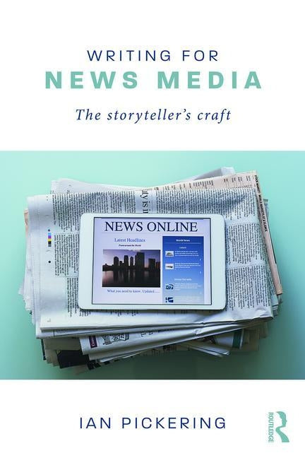 Writing for News Media: The Storyteller's Craft by Pickering, Ian