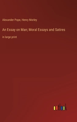 An Essay on Man; Moral Essays and Satires: in large print by Morley, Henry