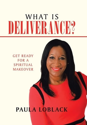 What Is Deliverance?: Get Ready for a Spiritual Makeover by Loblack, Paula