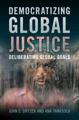 Democratizing Global Justice: Deliberating Global Goals by Dryzek, John S.