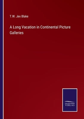 A Long Vacation in Continental Picture Galleries by Blake, T. W. Jex