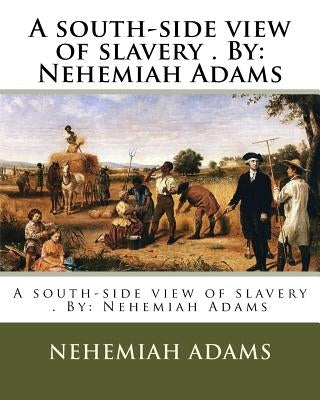 A south-side view of slavery . By: Nehemiah Adams by Adams, Nehemiah