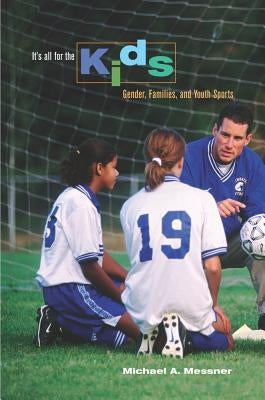 It's All for the Kids: Gender, Families, and Youth Sports by Messner, Michael