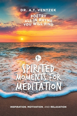 Spirited Moments for Meditation: Inspiration, Motivation, and Relaxation by Ventzek, A. T.