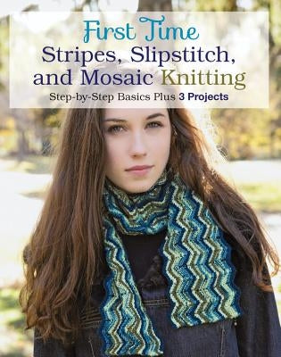 First Time Stripes, Slipstitch, and Mosaic Knitting: Step-By-Step Basics Plus 3 Projects by Ihnen, Lori
