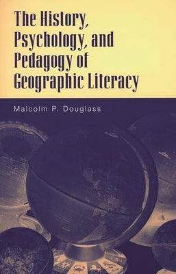 The History, Psychology, and Pedagogy of Geographic Literacy by Douglass, Malcolm
