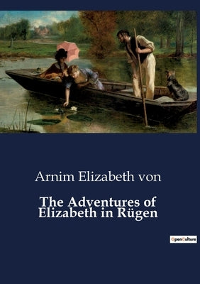 The Adventures of Elizabeth in Rügen: A Journey Through Rügen: Exploring Nature and Solitude by Elizabeth Von, Arnim