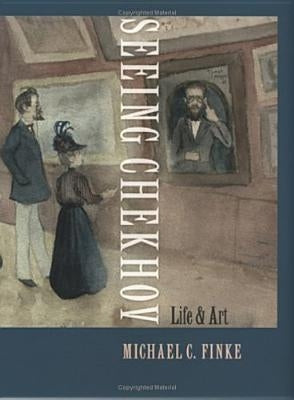 Seeing Chekhov: Life and Art by Finke, Michael C.