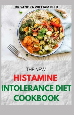 The New Histamine Intolerance Diet Cookbook: 50+ Nourishing And Delicious Recipes For people on low histamine diets by William Ph. D., Dr Sandra