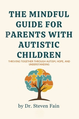 The Mindful Guide for Parents with Autistic Children: Thriving Together through Autism, Hope, and Understanding by Fain, Steven