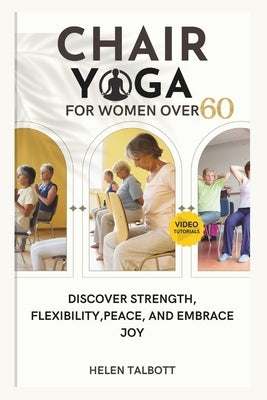 Chair Yoga for Women Over 60: Discover Strength, Flexibility, peace, and embrace Joy by Talbott, Helen