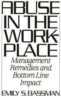Abuse in the Workplace: Management Remedies and Bottom Line Impact by Bassman, Emily S.