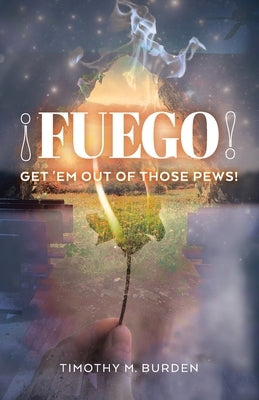 Fuego: Get 'Em Out of Those Pews! by Burden, Timothy M.