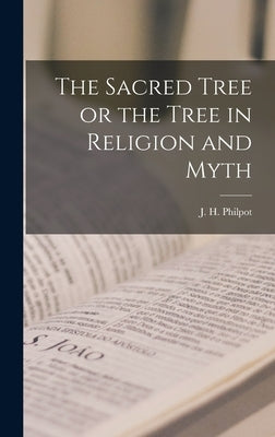 The Sacred Tree or the Tree in Religion and Myth by Philpot, J. H.