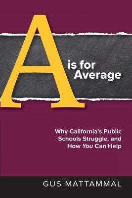 A Is For Average: Why California's Public Schools Struggle, and How You Can Help by Mattammal, Gus