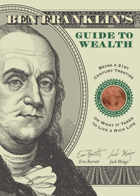Ben Franklin's Guide to Wealth: Being a 21st Century Treatise on What It Takes to Live a Rich Life by Barrett, Erin