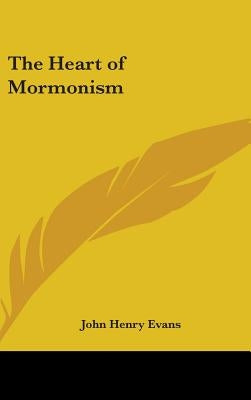 The Heart of Mormonism by Evans, John Henry
