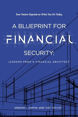 A Blueprint For Financial Security: Lessons From A Financial Architect by Carter, Gregory L.