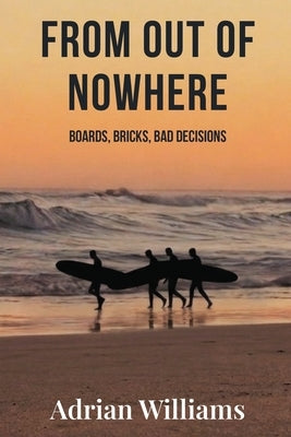 From Out Of Nowhere: Boards, Bricks, Bad Decisions by Williams, Adrian