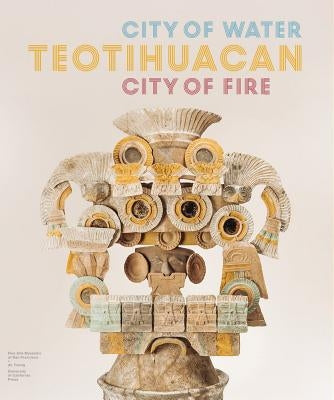 Teotihuacan: City of Water, City of Fire by Robb, Matthew