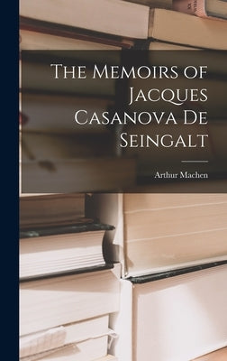 The Memoirs of Jacques Casanova De Seingalt by Machen, Arthur