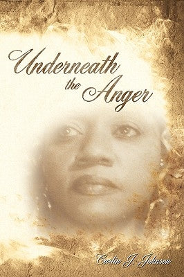 Underneath the Anger by Johnson, Carlin J.