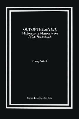 Out of the Shtetl: Making Jews Modern in the Polish Borderlands by Sinkoff, Nancy