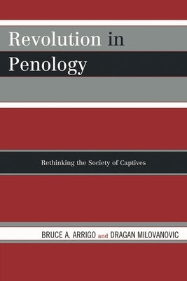 Revolution in Penology: Rethinking the Society of Captives by Arrigo, Bruce A.