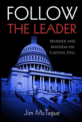 Follow the Leader: Murder and Mayhem on Capitol Hill by McTague, Jim