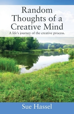 Random Thoughts of a Creative Mind: A Life's Journey of the Creative Process by Hassel, Sue