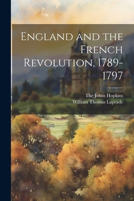 England and the French Revolution, 1789-1797 by Laprade, William Thomas