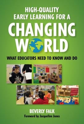 High-Quality Early Learning for a Changing World: What Educators Need to Know and Do by Falk, Beverly