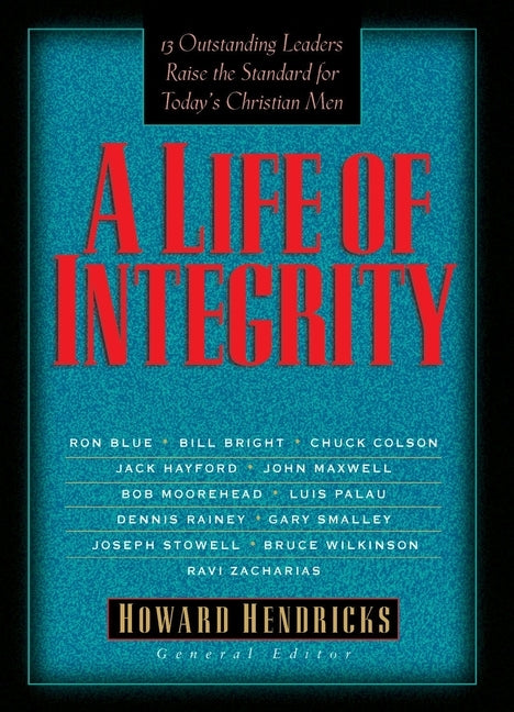 A Life of Integrity: 13 Outstanding Leaders Raise the Standard for Today's Christian Men by Hendricks, Howard
