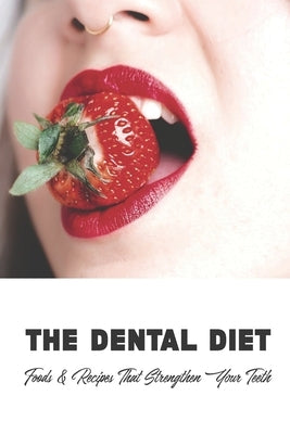 The Dental Diet: Foods & Recipes That Strengthen Your Teeth: Dental Diet Recipes by Sival, Irwin