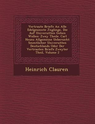 Vertraute Briefe an Alle Edelgesinnte J Nglinge, Die Auf Universit Ten Gehen Wollen: Zwey Theile. Carl Heuns Allgemeine Uebersicht S Mmtlicher Univers by Clauren, Heinrich