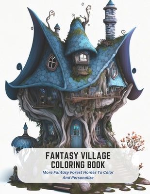 Fantasy Village Coloring Book: More Fantasy Forest Homes To Color And Personalize by Hernandez, Maryann
