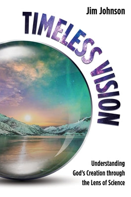 Timeless Vision: Understanding God's Creation Through the Lens of Science by Johnson, Jim