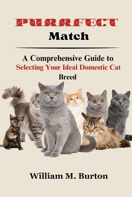 Purrfect Match: A Comprehensive Guide to Selecting Your Ideal Domestic Cat Breed by Burton, William M.