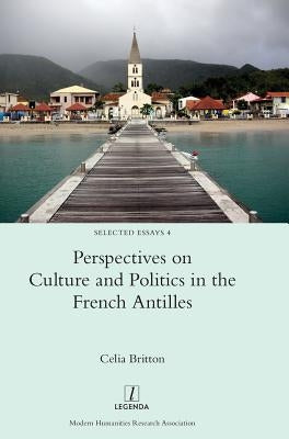 Perspectives on Culture and Politics in the French Antilles by Britton, Celia
