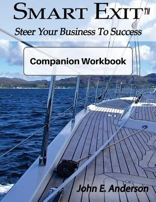 Smart Exit Companion Workbook: Steer Your Business To Success by Anderson, John E.