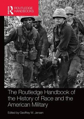 The Routledge Handbook of the History of Race and the American Military by Jensen, Geoffrey