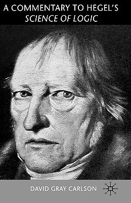 A Commentary to Hegel's Science of Logic by Gray Carlson, David