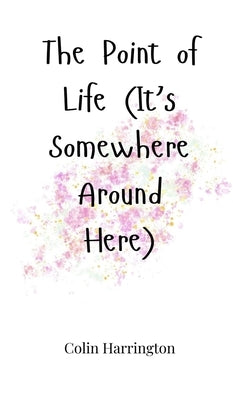 The Point of Life (It's Somewhere Around Here) by Harrington, Colin