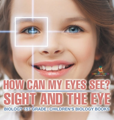 How Can My Eyes See? Sight and the Eye - Biology 1st Grade Children's Biology Books by Baby Professor