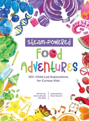 STEAM-Powered Food Adventures: 101+ Child-Led Explorations for Curious Kids by Lebovitz, Arielle Dani