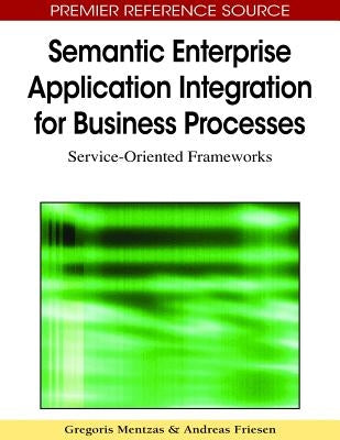 Semantic Enterprise Application Integration for Business Processes: Service-Oriented Frameworks by Mentzas, Gregoris