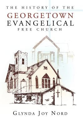 The History of the Georgetown Evangelical Free Church by Nord, Glynda Joy