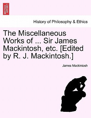 The Miscellaneous Works of ... Sir James Mackintosh, etc. [Edited by R. J. Mackintosh.] by Mackintosh, James